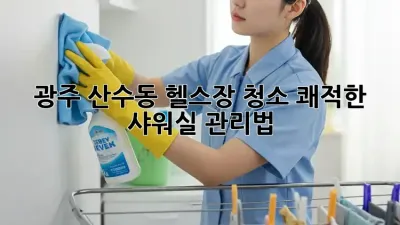 광주 산수동 헬스장 청소: 쾌적한 샤워실 관리법