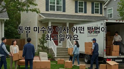 통영 미수동 이사, 어떤 방법이 최고일까요?