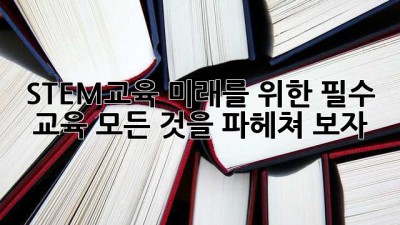 STEM교육: 미래를 위한 필수 교육, 모든 것을 파헤쳐 보자!