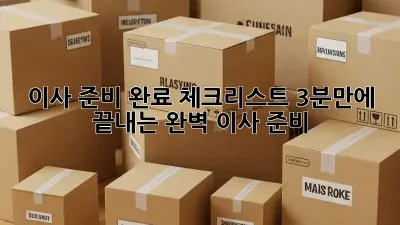 이사 준비 완료 체크리스트: 3분만에 끝내는 완벽 이사 준비!